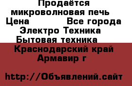 Продаётся микроволновая печь › Цена ­ 5 000 - Все города Электро-Техника » Бытовая техника   . Краснодарский край,Армавир г.